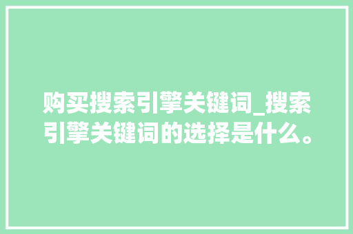 购买搜索引擎关键词_搜索引擎关键词的选择是什么。 购买搜索引擎关键词_搜索引擎关键词的选择是什么。 SEO关键词
