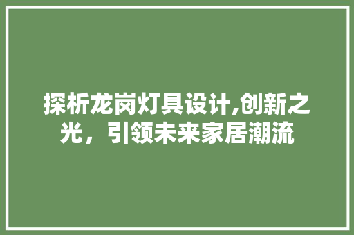 探析龙岗灯具设计,创新之光，引领未来家居潮流 探析龙岗灯具设计,创新之光，引领未来家居潮流 网站建设公司