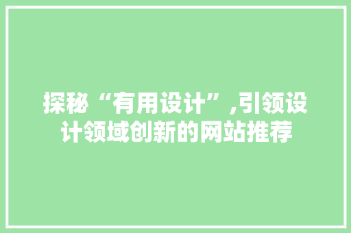 探秘“有用设计”,引领设计领域创新的网站推荐 探秘“有用设计”,引领设计领域创新的网站推荐 SEO关键词