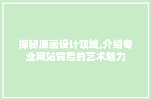 探秘原画设计领域,介绍专业网站背后的艺术魅力 探秘原画设计领域,介绍专业网站背后的艺术魅力 SEO关键词