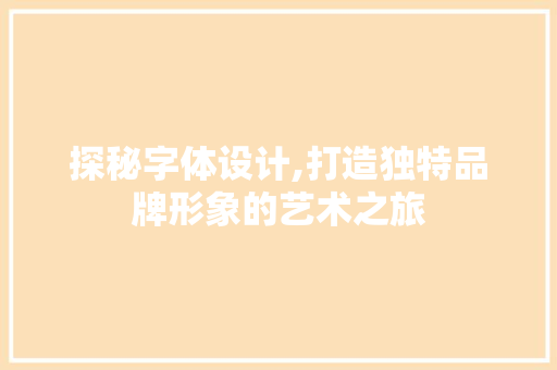 探秘字体设计,打造独特品牌形象的艺术之旅 探秘字体设计,打造独特品牌形象的艺术之旅 神马SEO