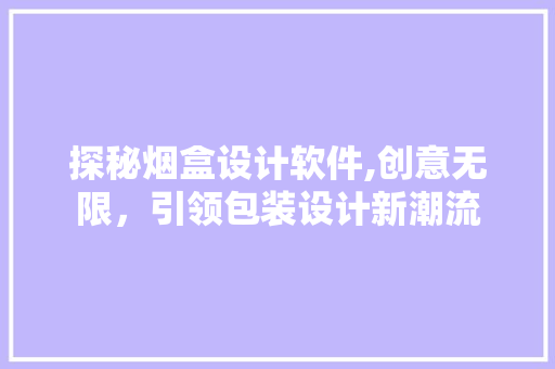 探秘烟盒设计软件,创意无限，引领包装设计新潮流 探秘烟盒设计软件,创意无限，引领包装设计新潮流 神马SEO