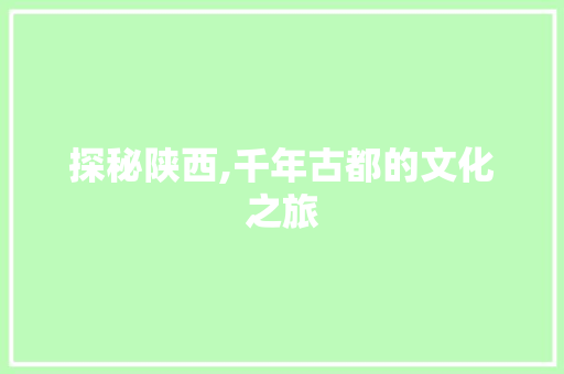 探秘陕西,千年古都的文化之旅 探秘陕西,千年古都的文化之旅 SEO关键词