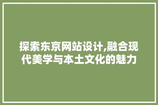 探索东京网站设计,融合现代美学与本土文化的魅力 探索东京网站设计,融合现代美学与本土文化的魅力 搜狗SEO