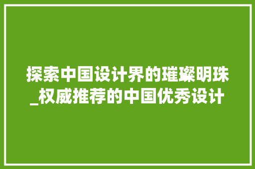 探索中国设计界的璀璨明珠_权威推荐的中国优秀设计网站 探索中国设计界的璀璨明珠_权威推荐的中国优秀设计网站 SEO关键词