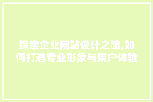探索企业网站设计之路,如何打造专业形象与用户体验 探索企业网站设计之路,如何打造专业形象与用户体验 必应SEO