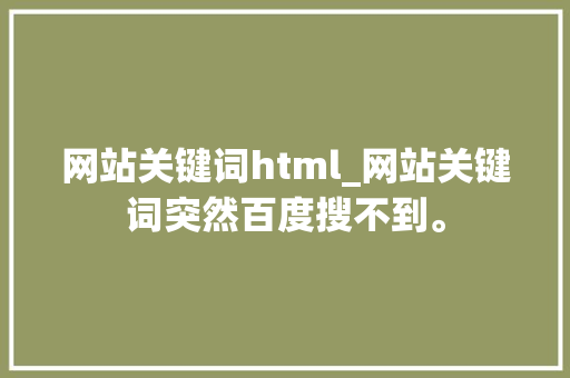 网站关键词html_网站关键词突然百度搜不到。 网站关键词html_网站关键词突然百度搜不到。 SEO关键词