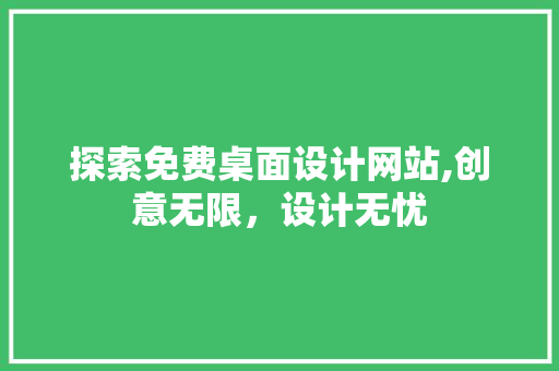 探索免费桌面设计网站,创意无限，设计无忧 探索免费桌面设计网站,创意无限，设计无忧 百度SEO