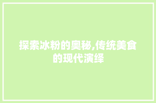探索冰粉的奥秘,传统美食的现代演绎 探索冰粉的奥秘,传统美食的现代演绎 必应SEO