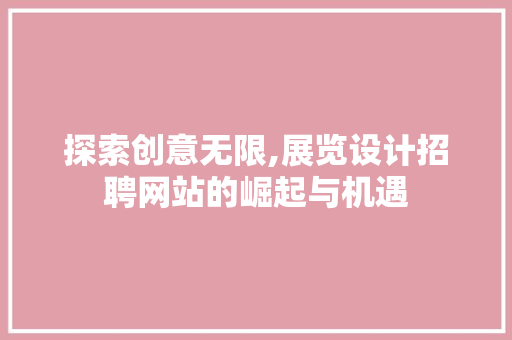 探索创意无限,展览设计招聘网站的崛起与机遇