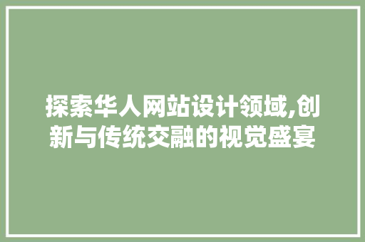 探索华人网站设计领域,创新与传统交融的视觉盛宴 探索华人网站设计领域,创新与传统交融的视觉盛宴 神马SEO