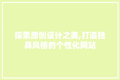 探索原创设计之美,打造独具风格的个性化网站 探索原创设计之美,打造独具风格的个性化网站 搜狗SEO