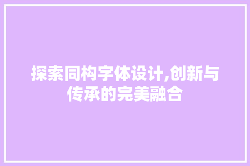探索同构字体设计,创新与传承的完美融合 探索同构字体设计,创新与传承的完美融合 百度SEO
