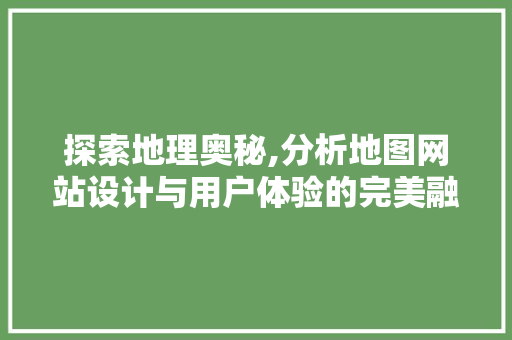 探索地理奥秘,分析地图网站设计与用户体验的完美融合 探索地理奥秘,分析地图网站设计与用户体验的完美融合 百度SEO