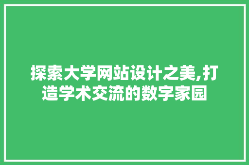 探索大学网站设计之美,打造学术交流的数字家园 探索大学网站设计之美,打造学术交流的数字家园 网站建设公司