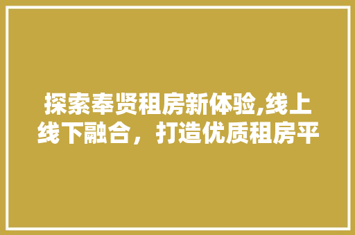 探索奉贤租房新体验,线上线下融合，打造优质租房平台 探索奉贤租房新体验,线上线下融合，打造优质租房平台 网站建设公司