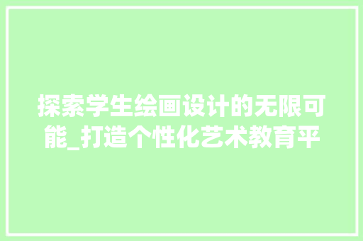 探索学生绘画设计的无限可能_打造个性化艺术教育平台