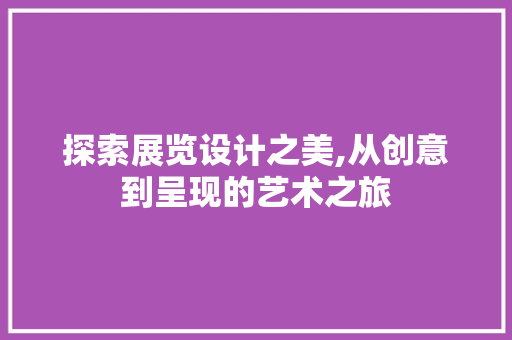 探索展览设计之美,从创意到呈现的艺术之旅 探索展览设计之美,从创意到呈现的艺术之旅 SEO关键词
