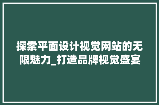 探索平面设计视觉网站的无限魅力_打造品牌视觉盛宴 探索平面设计视觉网站的无限魅力_打造品牌视觉盛宴 神马SEO
