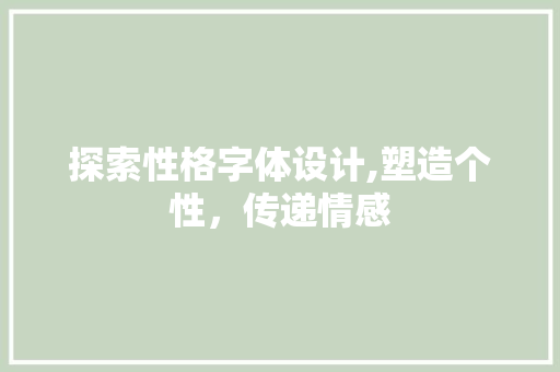 探索性格字体设计,塑造个性，传递情感 探索性格字体设计,塑造个性，传递情感 搜狗SEO
