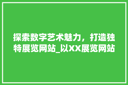 探索数字艺术魅力，打造独特展览网站_以XX展览网站为例 探索数字艺术魅力，打造独特展览网站_以XX展览网站为例 SEO关键词