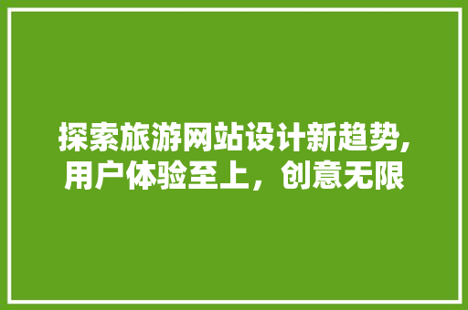 探索旅游网站设计新趋势,用户体验至上，创意无限