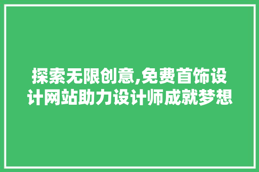 探索无限创意,免费首饰设计网站助力设计师成就梦想 探索无限创意,免费首饰设计网站助力设计师成就梦想 神马SEO