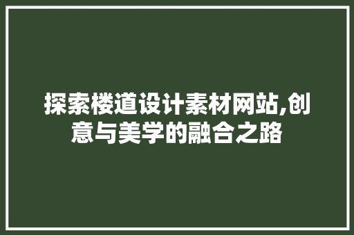 探索楼道设计素材网站,创意与美学的融合之路 探索楼道设计素材网站,创意与美学的融合之路 网站建设公司
