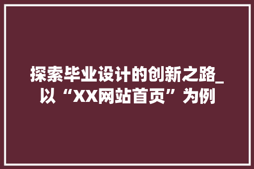 探索毕业设计的创新之路_以“XX网站首页”为例 探索毕业设计的创新之路_以“XX网站首页”为例 搜狗SEO