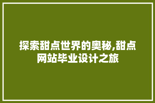 探索甜点世界的奥秘,甜点网站毕业设计之旅 探索甜点世界的奥秘,甜点网站毕业设计之旅 网站建设公司