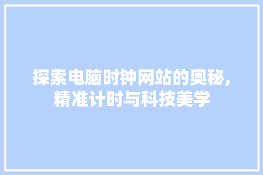 探索电脑时钟网站的奥秘,精准计时与科技美学