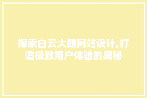 探索白云大朗网站设计,打造极致用户体验的奥秘 探索白云大朗网站设计,打造极致用户体验的奥秘 必应SEO