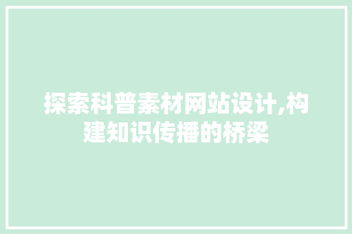 探索科普素材网站设计,构建知识传播的桥梁 探索科普素材网站设计,构建知识传播的桥梁 SEO关键词