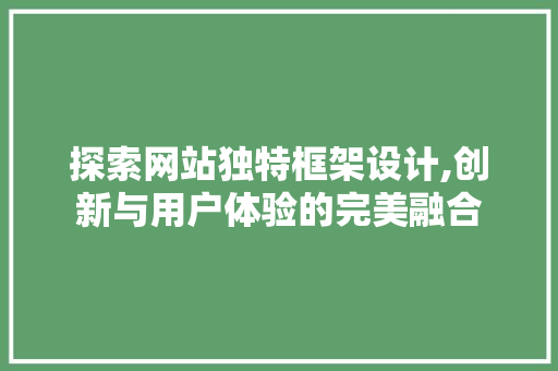 探索网站独特框架设计,创新与用户体验的完美融合 探索网站独特框架设计,创新与用户体验的完美融合 必应SEO