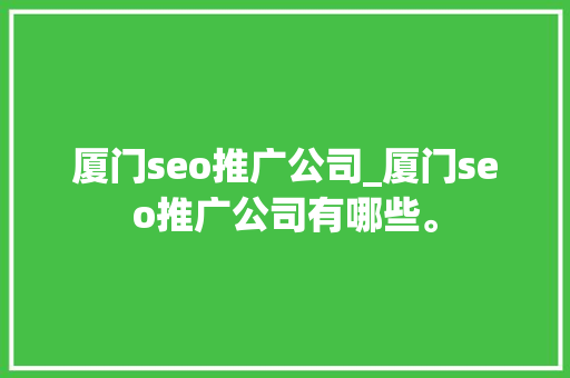 厦门seo推广公司_厦门seo推广公司有哪些。 厦门seo推广公司_厦门seo推广公司有哪些。 网站建设公司