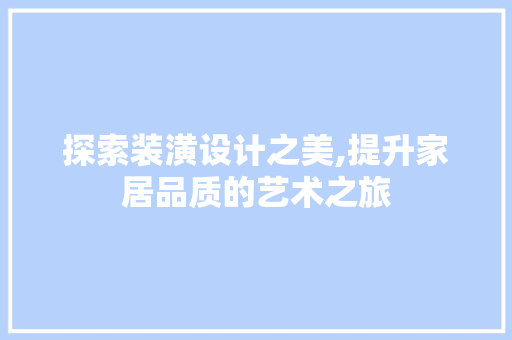 探索装潢设计之美,提升家居品质的艺术之旅 探索装潢设计之美,提升家居品质的艺术之旅 网站建设公司