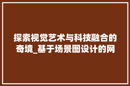 探索视觉艺术与科技融合的奇境_基于场景图设计的网站分析 探索视觉艺术与科技融合的奇境_基于场景图设计的网站分析 百度SEO