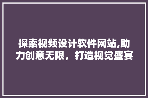 探索视频设计软件网站,助力创意无限，打造视觉盛宴 探索视频设计软件网站,助力创意无限，打造视觉盛宴 百度SEO