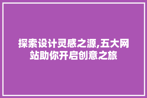 探索设计灵感之源,五大网站助你开启创意之旅 探索设计灵感之源,五大网站助你开启创意之旅 神马SEO