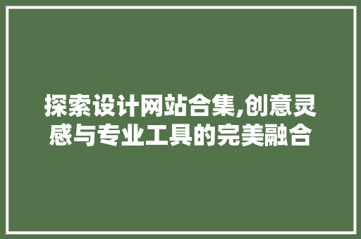 探索设计网站合集,创意灵感与专业工具的完美融合 探索设计网站合集,创意灵感与专业工具的完美融合 搜狗SEO