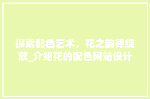 探索配色艺术，花之韵律绽放_介绍花的配色网站设计