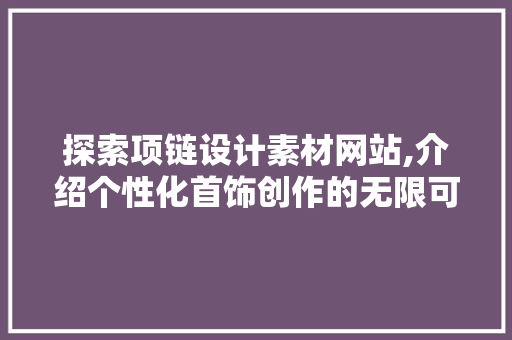 探索项链设计素材网站,介绍个性化首饰创作的无限可能 探索项链设计素材网站,介绍个性化首饰创作的无限可能 神马SEO