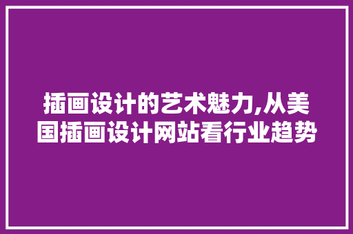 插画设计的艺术魅力,从美国插画设计网站看行业趋势与未来展望