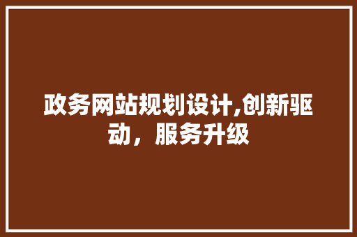 政务网站规划设计,创新驱动，服务升级 政务网站规划设计,创新驱动，服务升级 百度SEO