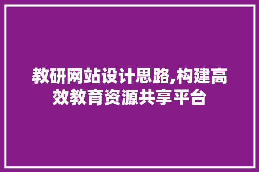 教研网站设计思路,构建高效教育资源共享平台 教研网站设计思路,构建高效教育资源共享平台 搜狗SEO