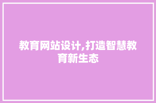 教育网站设计,打造智慧教育新生态