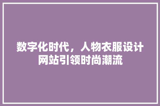 数字化时代，人物衣服设计网站引领时尚潮流