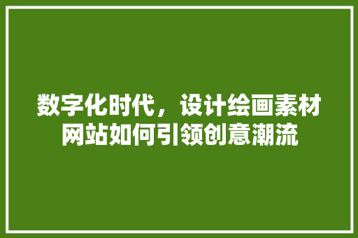 数字化时代，设计绘画素材网站如何引领创意潮流 数字化时代，设计绘画素材网站如何引领创意潮流 SEO关键词