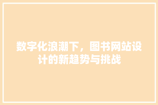 数字化浪潮下，图书网站设计的新趋势与挑战