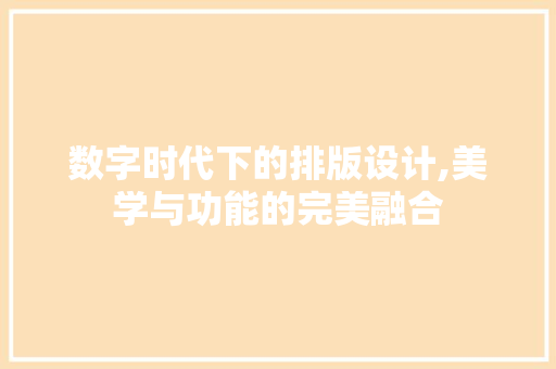 数字时代下的排版设计,美学与功能的完美融合 必应SEO 数字时代下的排版设计,美学与功能的完美融合 数字时代下的排版设计,美学与功能的完美融合 必应SEO